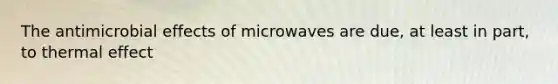 The antimicrobial effects of microwaves are due, at least in part, to thermal effect