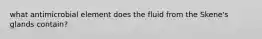 what antimicrobial element does the fluid from the Skene's glands contain?