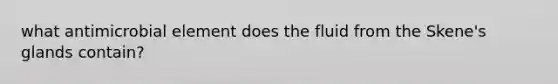 what antimicrobial element does the fluid from the Skene's glands contain?