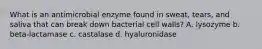 What is an antimicrobial enzyme found in sweat, tears, and saliva that can break down bacterial cell walls? A. lysozyme b. beta-lactamase c. castalase d. hyaluronidase