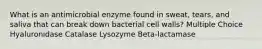 What is an antimicrobial enzyme found in sweat, tears, and saliva that can break down bacterial cell walls? Multiple Choice Hyaluronidase Catalase Lysozyme Beta-lactamase