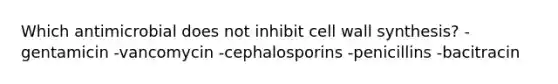 Which antimicrobial does not inhibit cell wall synthesis? -gentamicin -vancomycin -cephalosporins -penicillins -bacitracin