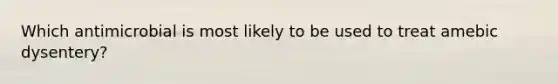 Which antimicrobial is most likely to be used to treat amebic dysentery?