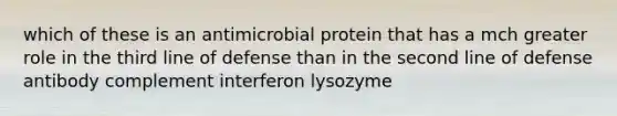 which of these is an antimicrobial protein that has a mch greater role in the third line of defense than in the second line of defense antibody complement interferon lysozyme