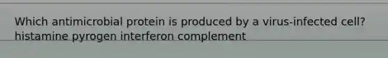 Which antimicrobial protein is produced by a virus-infected cell? histamine pyrogen interferon complement