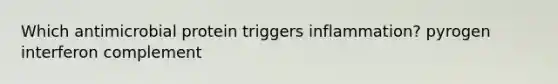 Which antimicrobial protein triggers inflammation? pyrogen interferon complement