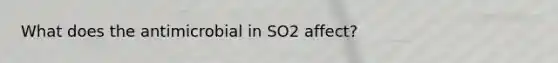 What does the antimicrobial in SO2 affect?
