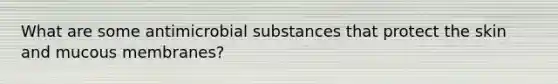 What are some antimicrobial substances that protect the skin and mucous membranes?