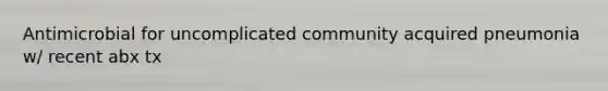 Antimicrobial for uncomplicated community acquired pneumonia w/ recent abx tx