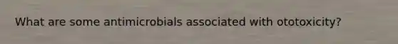 What are some antimicrobials associated with ototoxicity?