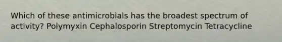 Which of these antimicrobials has the broadest spectrum of activity? Polymyxin Cephalosporin Streptomycin Tetracycline