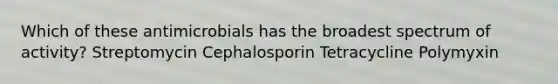 Which of these antimicrobials has the broadest spectrum of activity? Streptomycin Cephalosporin Tetracycline Polymyxin