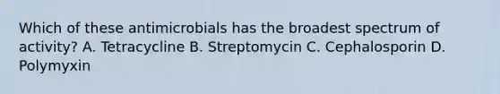 Which of these antimicrobials has the broadest spectrum of activity? A. Tetracycline B. Streptomycin C. Cephalosporin D. Polymyxin