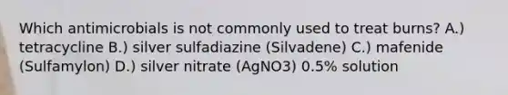 Which antimicrobials is not commonly used to treat burns? A.) tetracycline B.) silver sulfadiazine (Silvadene) C.) mafenide (Sulfamylon) D.) silver nitrate (AgNO3) 0.5% solution