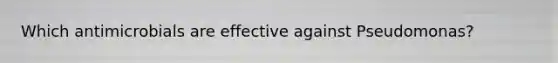 Which antimicrobials are effective against Pseudomonas?