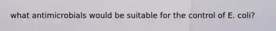 what antimicrobials would be suitable for the control of E. coli?