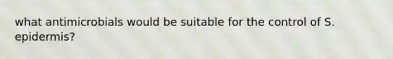 what antimicrobials would be suitable for the control of S. epidermis?