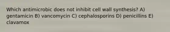 Which antimicrobic does not inhibit cell wall synthesis? A) gentamicin B) vancomycin C) cephalosporins D) penicillins E) clavamox