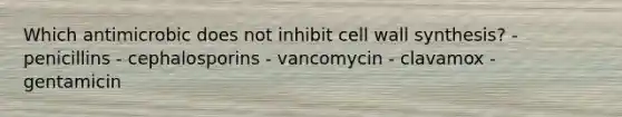 Which antimicrobic does not inhibit cell wall synthesis? - penicillins - cephalosporins - vancomycin - clavamox - gentamicin