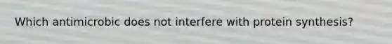 Which antimicrobic does not interfere with protein synthesis?