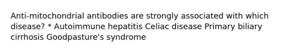 Anti-mitochondrial antibodies are strongly associated with which disease? * Autoimmune hepatitis Celiac disease Primary biliary cirrhosis Goodpasture's syndrome