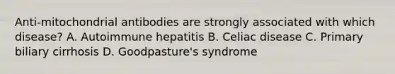 Anti-mitochondrial antibodies are strongly associated with which disease? A. Autoimmune hepatitis B. Celiac disease C. Primary biliary cirrhosis D. Goodpasture's syndrome