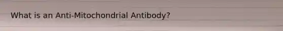 What is an Anti-Mitochondrial Antibody?