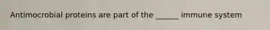 Antimocrobial proteins are part of the ______ immune system