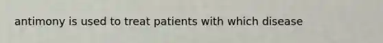 antimony is used to treat patients with which disease