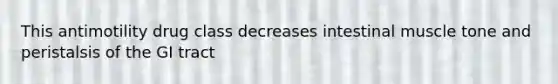 This antimotility drug class decreases intestinal muscle tone and peristalsis of the GI tract