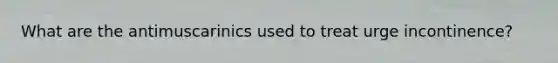 What are the antimuscarinics used to treat urge incontinence?