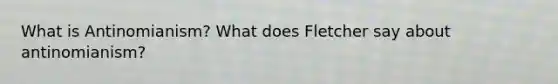 What is Antinomianism? What does Fletcher say about antinomianism?