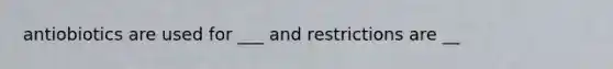 antiobiotics are used for ___ and restrictions are __