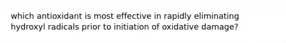 which antioxidant is most effective in rapidly eliminating hydroxyl radicals prior to initiation of oxidative damage?