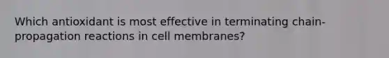 Which antioxidant is most effective in terminating chain-propagation reactions in cell membranes?