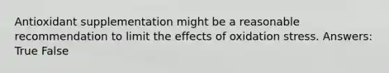 Antioxidant supplementation might be a reasonable recommendation to limit the effects of oxidation stress. Answers: True False