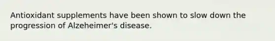 Antioxidant supplements have been shown to slow down the progression of Alzeheimer's disease.