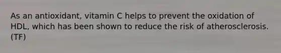 As an antioxidant, vitamin C helps to prevent the oxidation of HDL, which has been shown to reduce the risk of atherosclerosis. (TF)