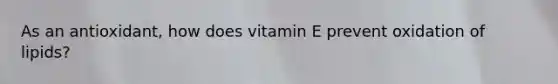 As an antioxidant, how does vitamin E prevent oxidation of lipids?