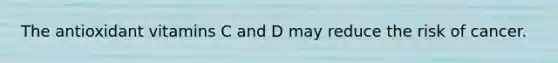 The antioxidant vitamins C and D may reduce the risk of cancer.