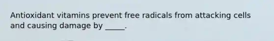 Antioxidant vitamins prevent free radicals from attacking cells and causing damage by _____.