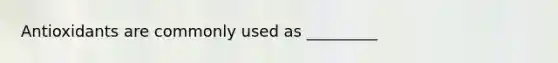 Antioxidants are commonly used as _________