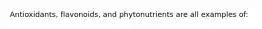 Antioxidants, flavonoids, and phytonutrients are all examples of: