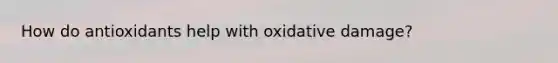 How do antioxidants help with oxidative damage?