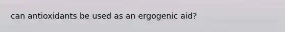 can antioxidants be used as an ergogenic aid?