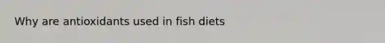 Why are antioxidants used in fish diets