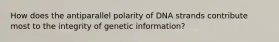 How does the antiparallel polarity of DNA strands contribute most to the integrity of genetic information?