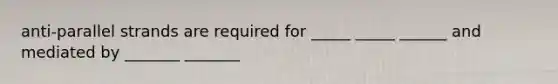 anti-parallel strands are required for _____ _____ ______ and mediated by _______ _______