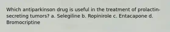 Which antiparkinson drug is useful in the treatment of prolactin-secreting tumors? a. Selegiline b. Ropinirole c. Entacapone d. Bromocriptine