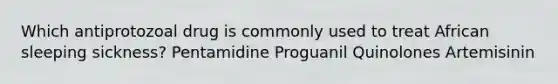 Which antiprotozoal drug is commonly used to treat African sleeping sickness? Pentamidine Proguanil Quinolones Artemisinin